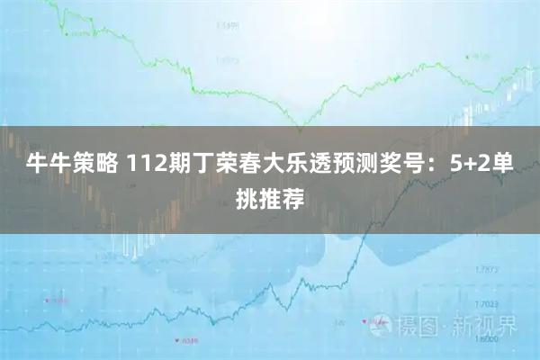 牛牛策略 112期丁荣春大乐透预测奖号：5+2单挑推荐