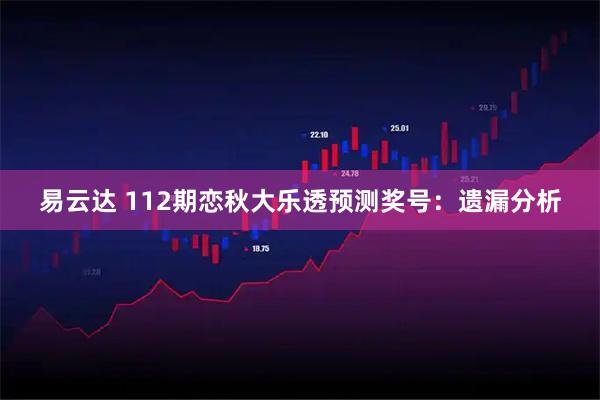易云达 112期恋秋大乐透预测奖号：遗漏分析