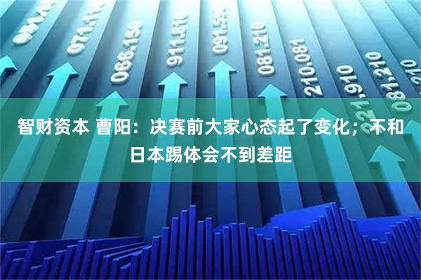 智财资本 曹阳：决赛前大家心态起了变化；不和日本踢体会不到差距