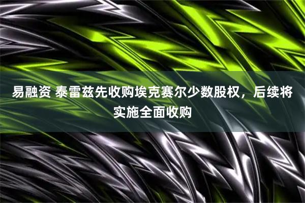 易融资 泰雷兹先收购埃克赛尔少数股权，后续将实施全面收购