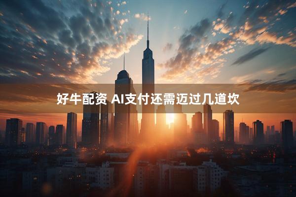 好牛配资 AI支付还需迈过几道坎